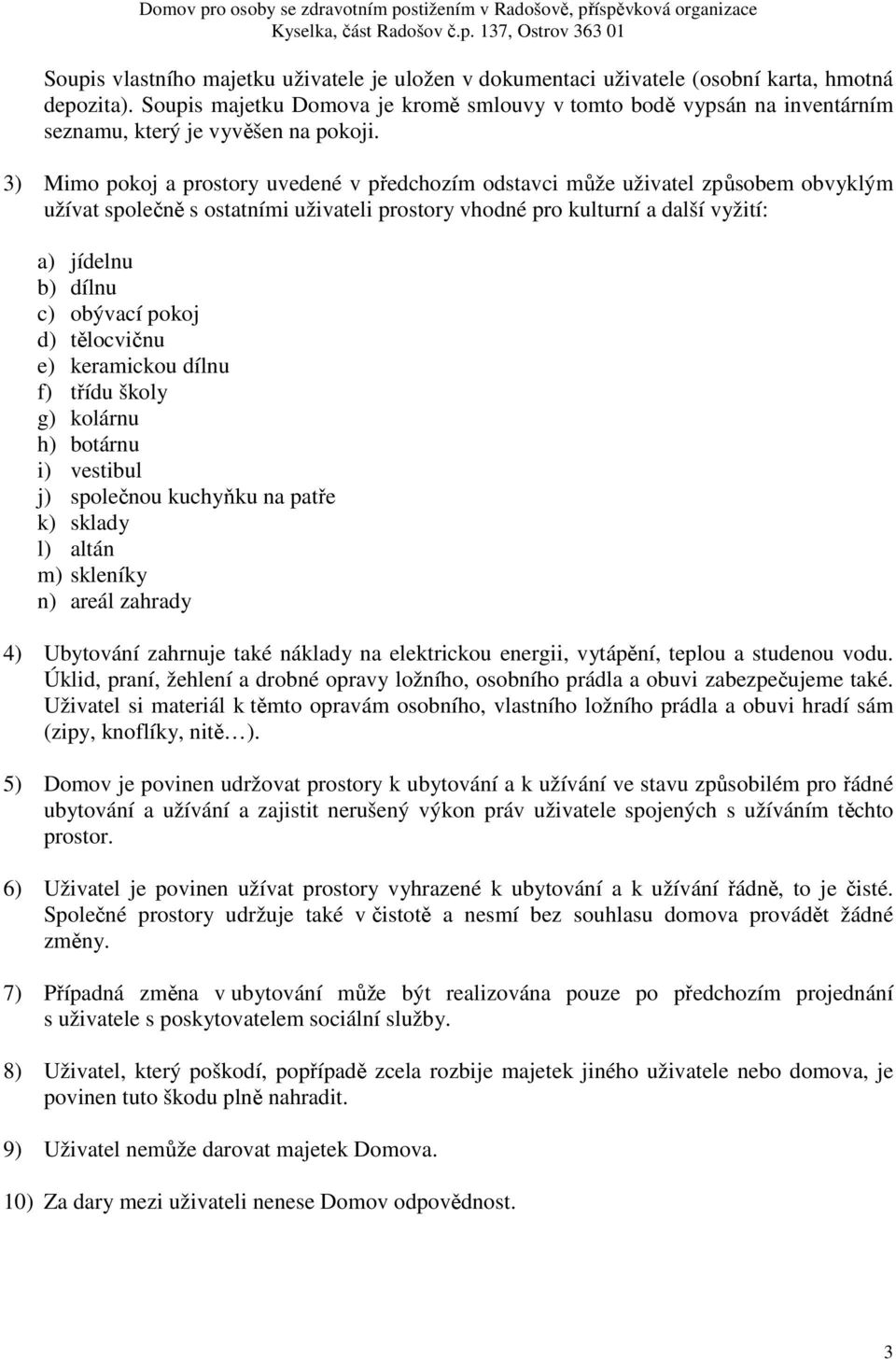 3) Mimo pokoj a prostory uvedené v předchozím odstavci může uživatel způsobem obvyklým užívat společně s ostatními uživateli prostory vhodné pro kulturní a další vyžití: a) jídelnu b) dílnu c)