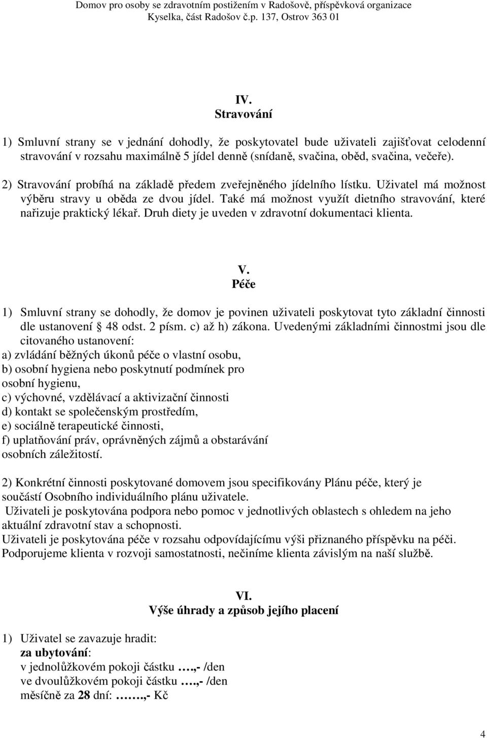 Také má možnost využít dietního stravování, které nařizuje praktický lékař. Druh diety je uveden v zdravotní dokumentaci klienta. V.