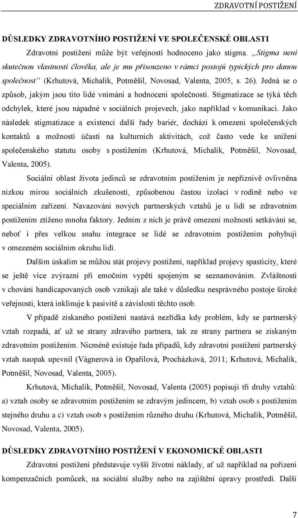 Jedná se o způsob, jakým jsou tito lidé vnímáni a hodnoceni společností. Stigmatizace se týká těch odchylek, které jsou nápadné v sociálních projevech, jako například v komunikaci.