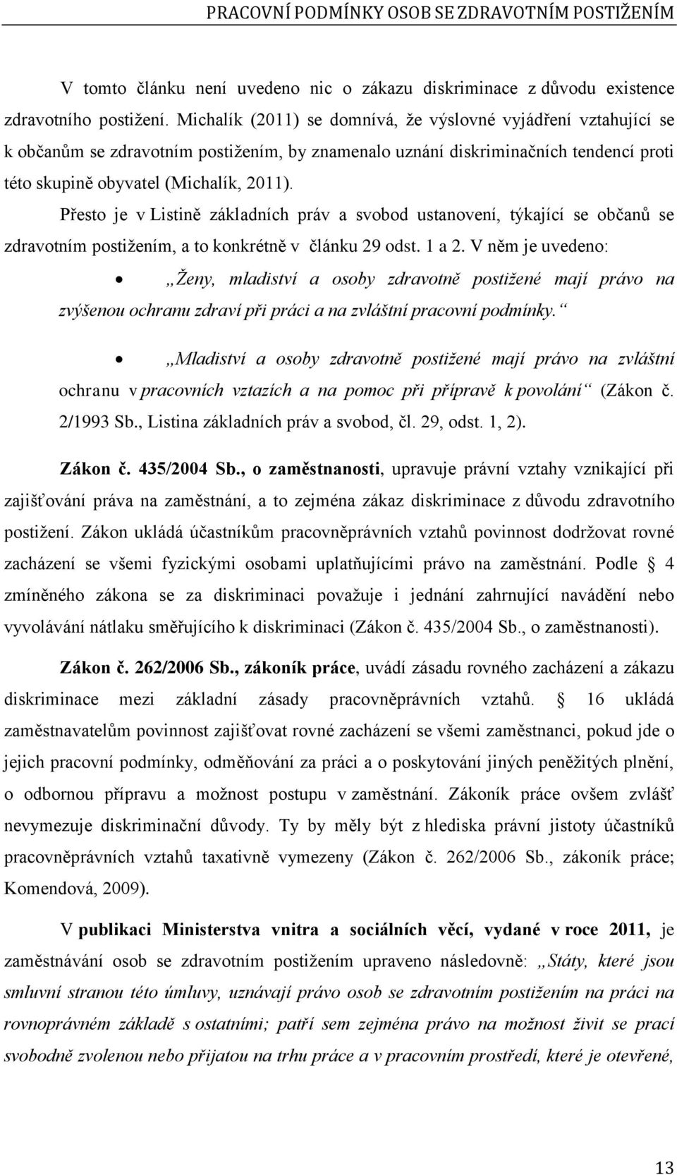 Přesto je v Listině základních práv a svobod ustanovení, týkající se občanů se zdravotním postižením, a to konkrétně v článku 29 odst. 1 a 2.