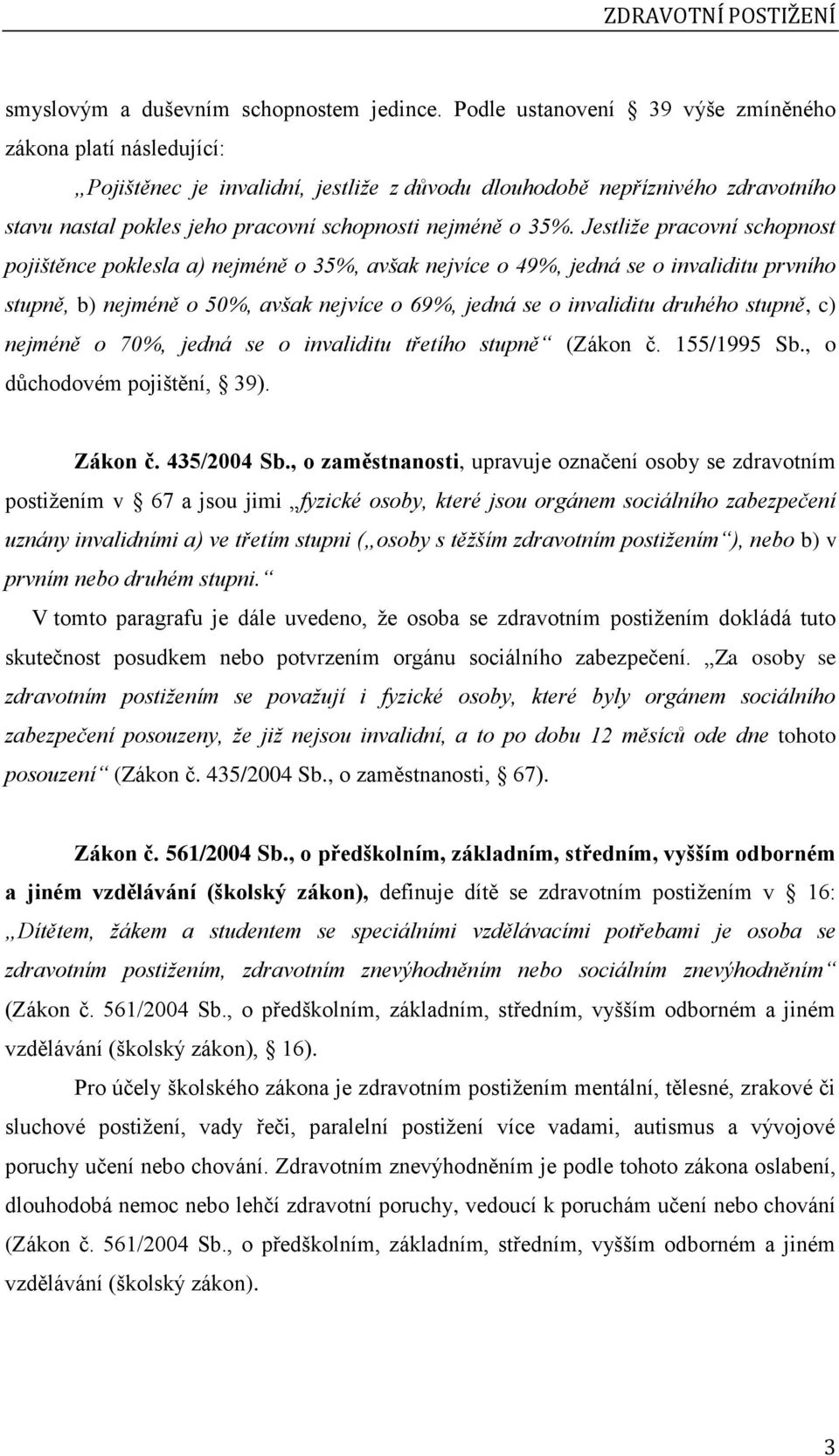 Jestliže pracovní schopnost pojištěnce poklesla a) nejméně o 35%, avšak nejvíce o 49%, jedná se o invaliditu prvního stupně, b) nejméně o 50%, avšak nejvíce o 69%, jedná se o invaliditu druhého