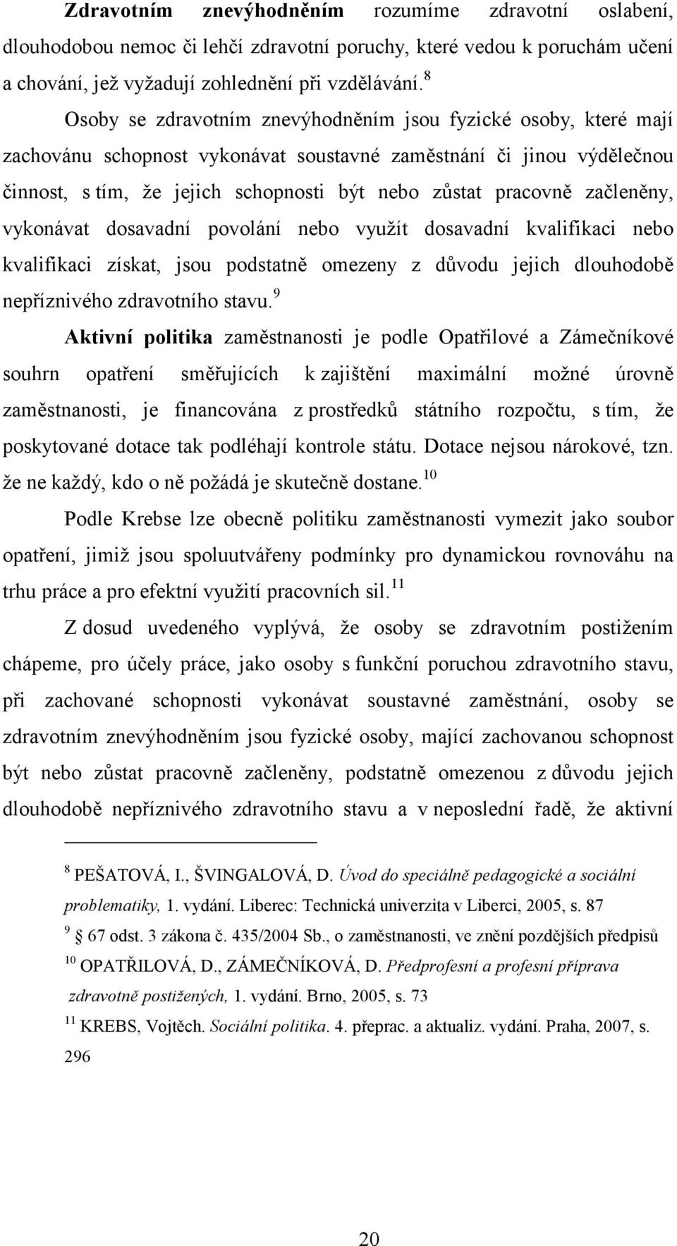 začleněny, vykonávat dosavadní povolání nebo využít dosavadní kvalifikaci nebo kvalifikaci získat, jsou podstatně omezeny z důvodu jejich dlouhodobě nepříznivého zdravotního stavu.