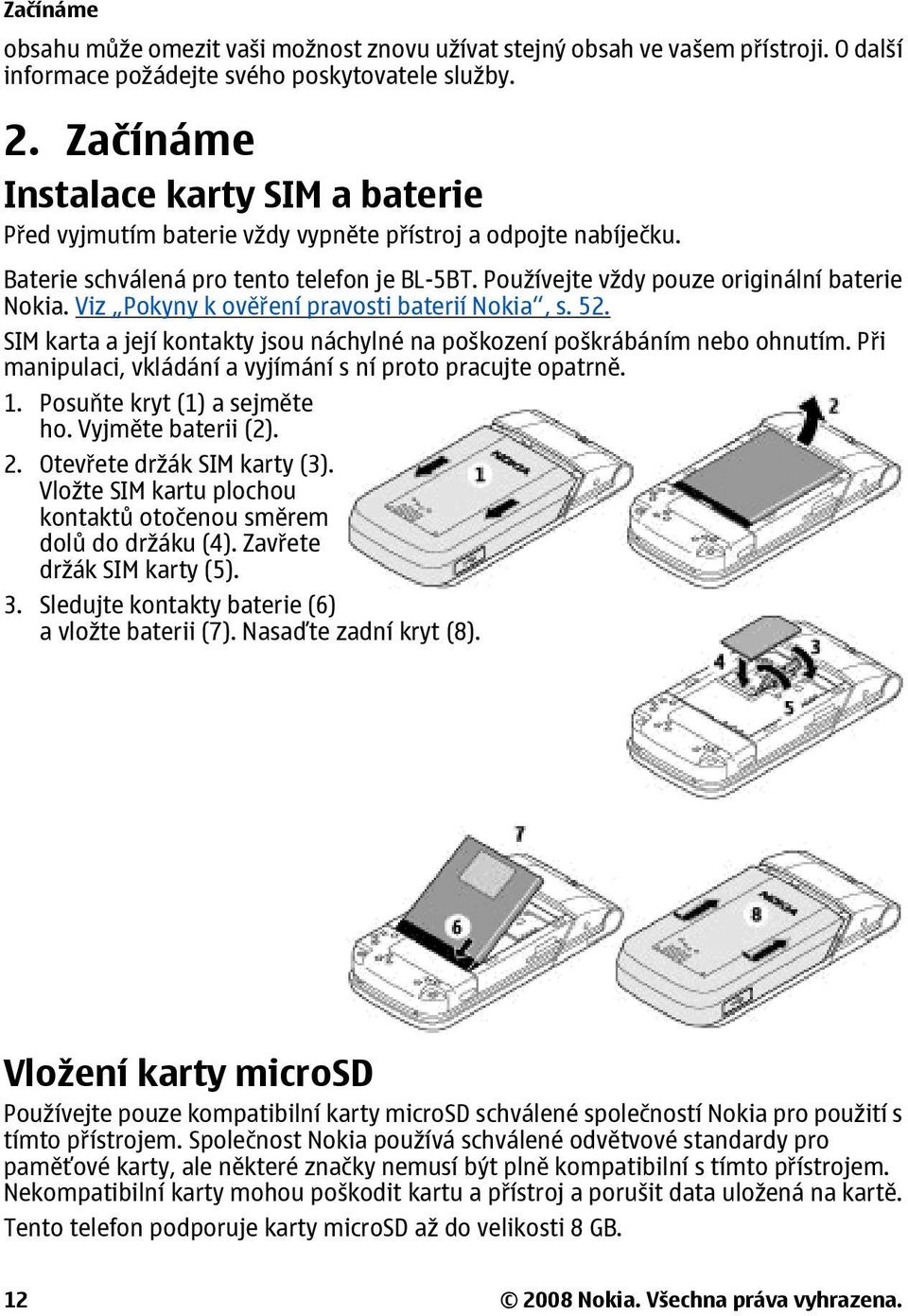 Viz Pokyny k ověření pravosti baterií Nokia, s. 52. SIM karta a její kontakty jsou náchylné na poškození poškrábáním nebo ohnutím. Při manipulaci, vkládání a vyjímání s ní proto pracujte opatrně. 1.