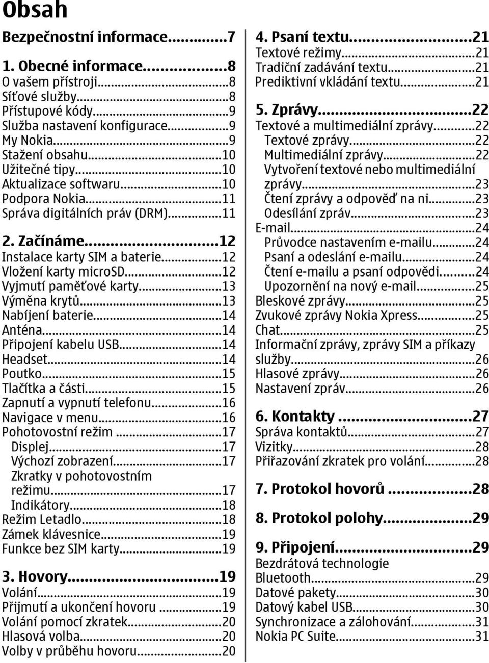 ..13 Výměna krytů...13 Nabíjení baterie...14 Anténa...14 Připojení kabelu USB...14 Headset...14 Poutko...15 Tlačítka a části...15 Zapnutí a vypnutí telefonu...16 Navigace v menu...16 Pohotovostní režim.