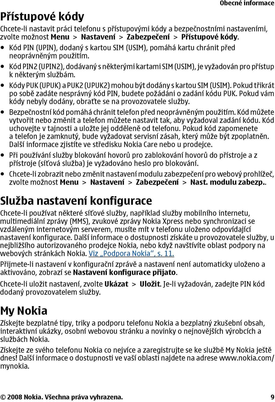 Kódy PUK (UPUK) a PUK2 (UPUK2) mohou být dodány s kartou SIM (USIM). Pokud třikrát po sobě zadáte nesprávný kód PIN, budete požádáni o zadání kódu PUK.