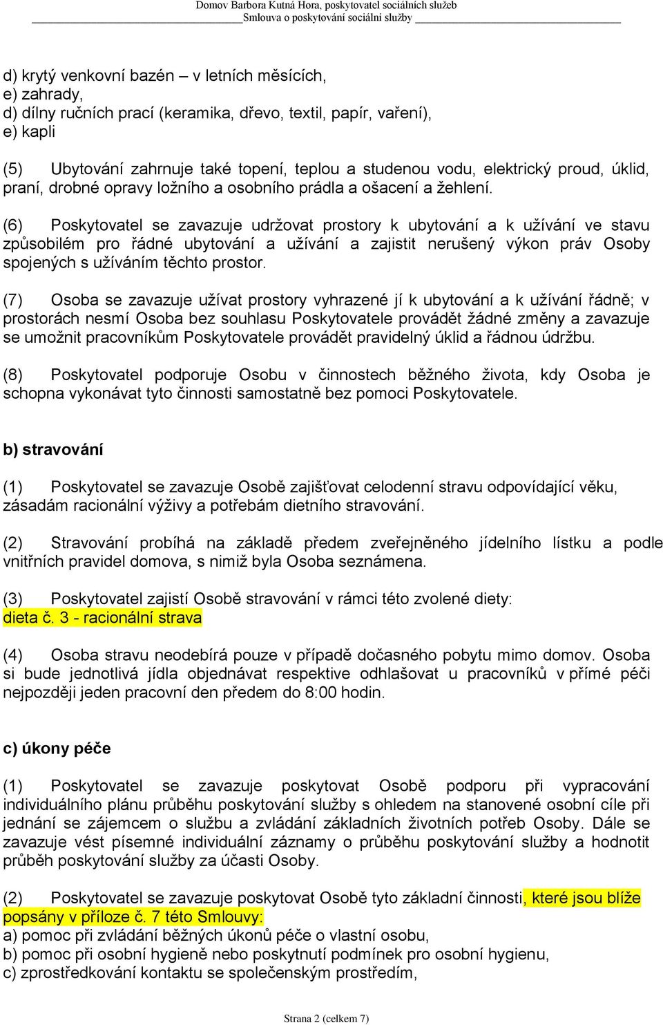 (6) Poskytovatel se zavazuje udržovat prostory k ubytování a k užívání ve stavu způsobilém pro řádné ubytování a užívání a zajistit nerušený výkon práv Osoby spojených s užíváním těchto prostor.