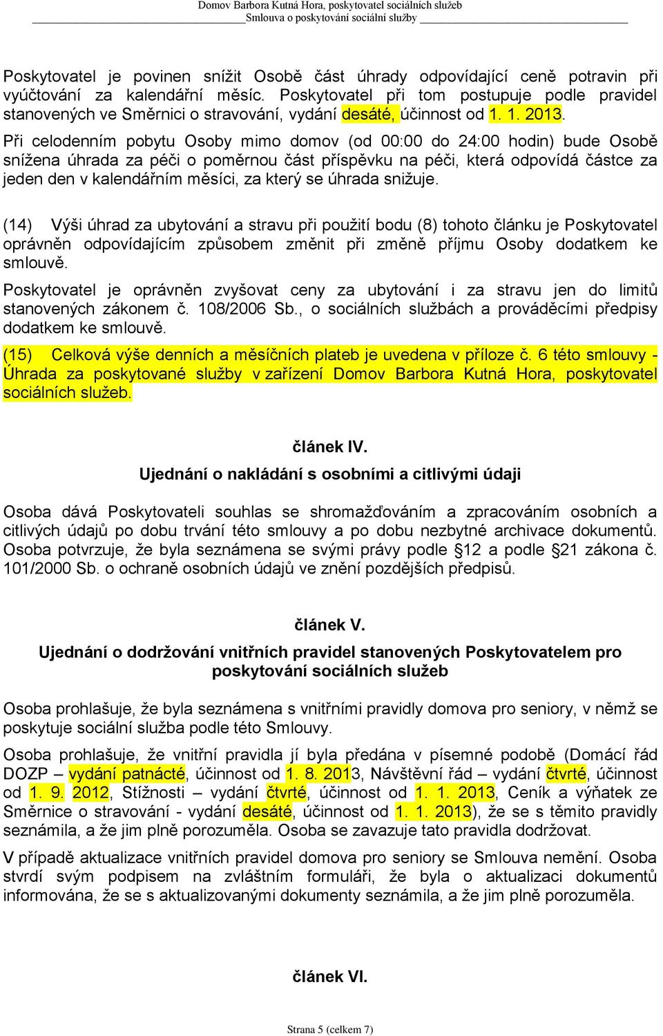 Při celodenním pobytu Osoby mimo domov (od 00:00 do 24:00 hodin) bude Osobě snížena úhrada za péči o poměrnou část příspěvku na péči, která odpovídá částce za jeden den v kalendářním měsíci, za který