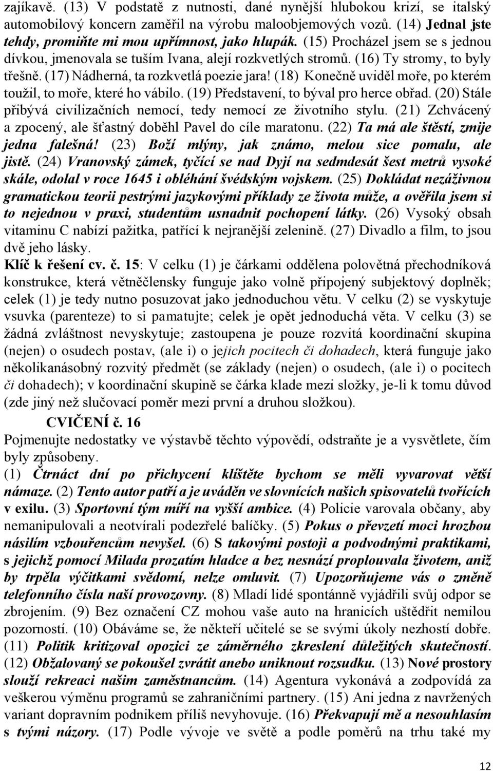 (17) Nádherná, ta rozkvetlá poezie jara! (18) Konečně uviděl moře, po kterém toužil, to moře, které ho vábilo. (19) Představení, to býval pro herce obřad.