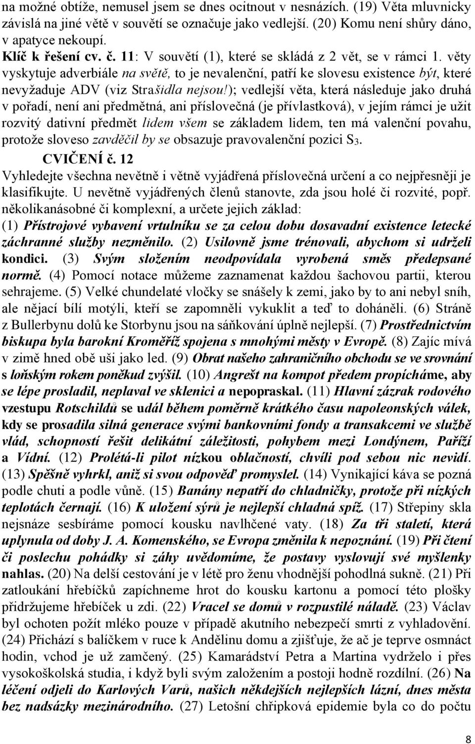 věty vyskytuje adverbiále na světě, to je nevalenční, patří ke slovesu existence být, které nevyžaduje ADV (viz Strašidla nejsou!