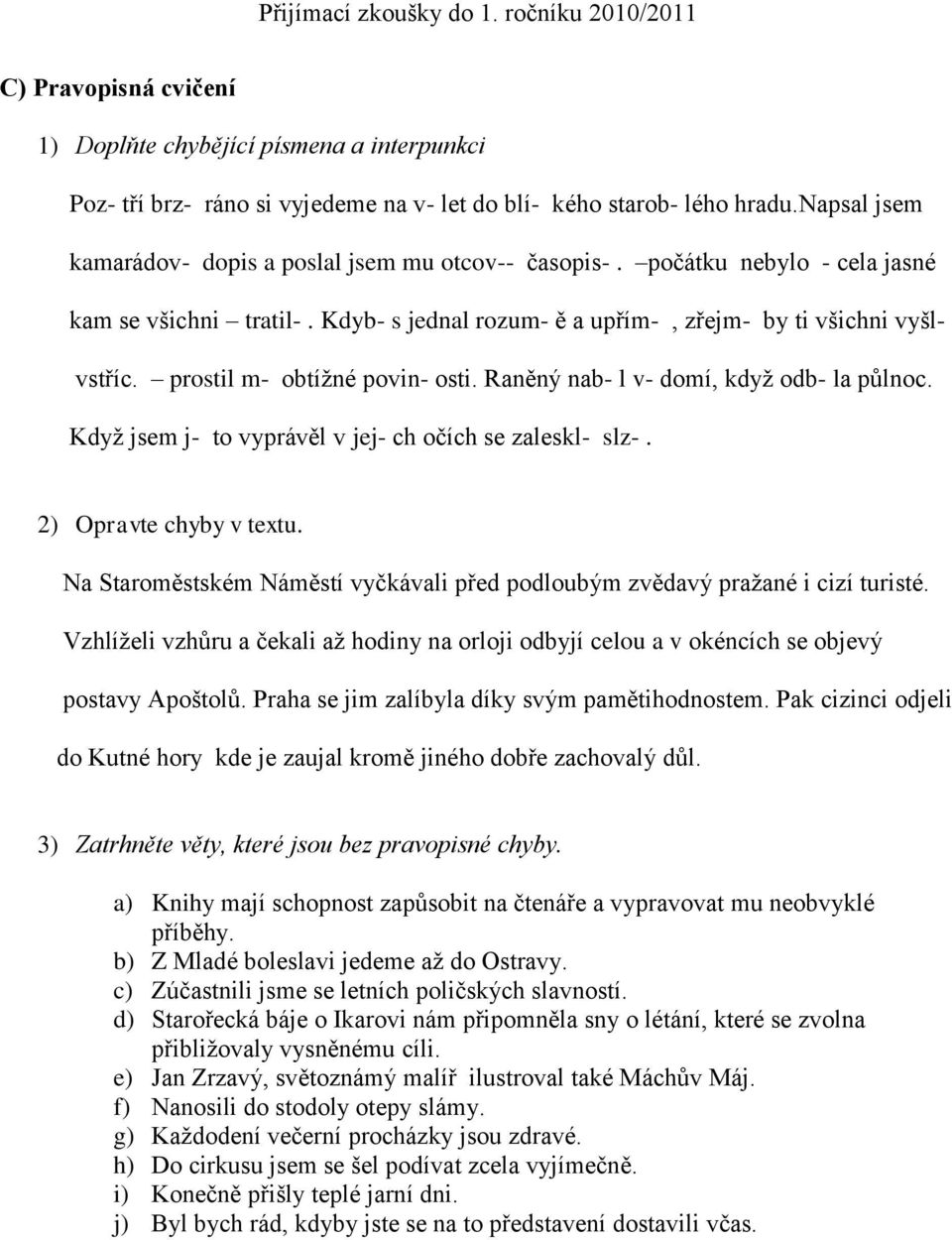 prostil m- obtížné povin- osti. Raněný nab- l v- domí, když odb- la půlnoc. Když jsem j- to vyprávěl v jej- ch očích se zaleskl- slz-. 2) Opravte chyby v textu.