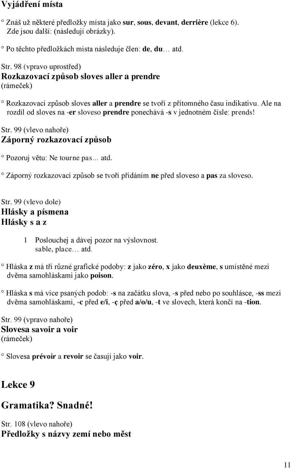 Ale na rozdíl od sloves na -er sloveso prendre ponechává -s v jednotném čísle: prends! Str. 99 (vlevo nahoře) Záporný rozkazovací způsob Pozoruj větu: Ne tourne pas atd.