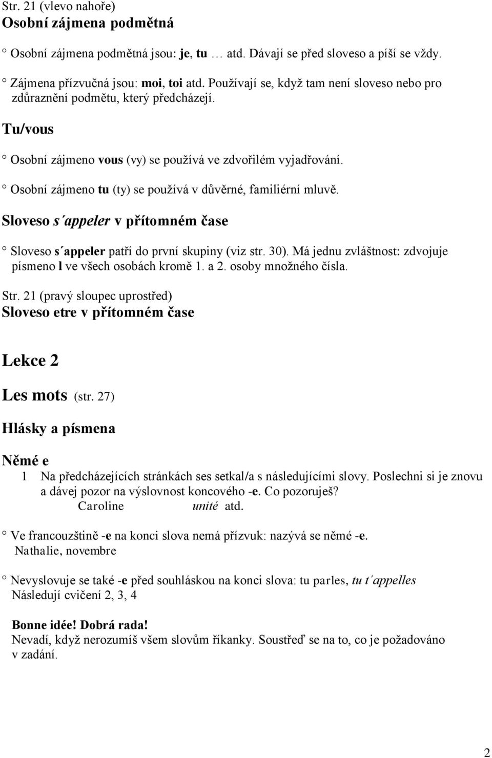 Osobní zájmeno tu (ty) se pouţívá v důvěrné, familiérní mluvě. Sloveso s appeler v přítomném čase Sloveso s appeler patří do první skupiny (viz str. 30).