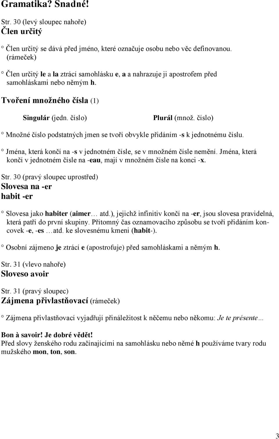 číslo) Mnoţné číslo podstatných jmen se tvoří obvykle přidáním -s k jednotnému číslu. Jména, která končí na -s v jednotném čísle, se v mnoţném čísle nemění.