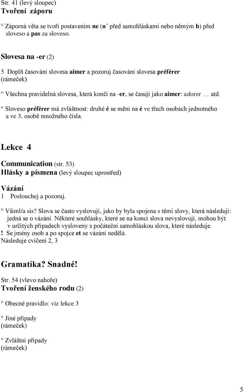 Sloveso préférer má zvláštnost: druhé é se mění na è ve třech osobách jednotného a ve 3. osobě mnoţného čísla. Lekce 4 Communication (str. 53) (levý sloupec uprostřed) Vázání 1 Poslouchej a pozoruj.