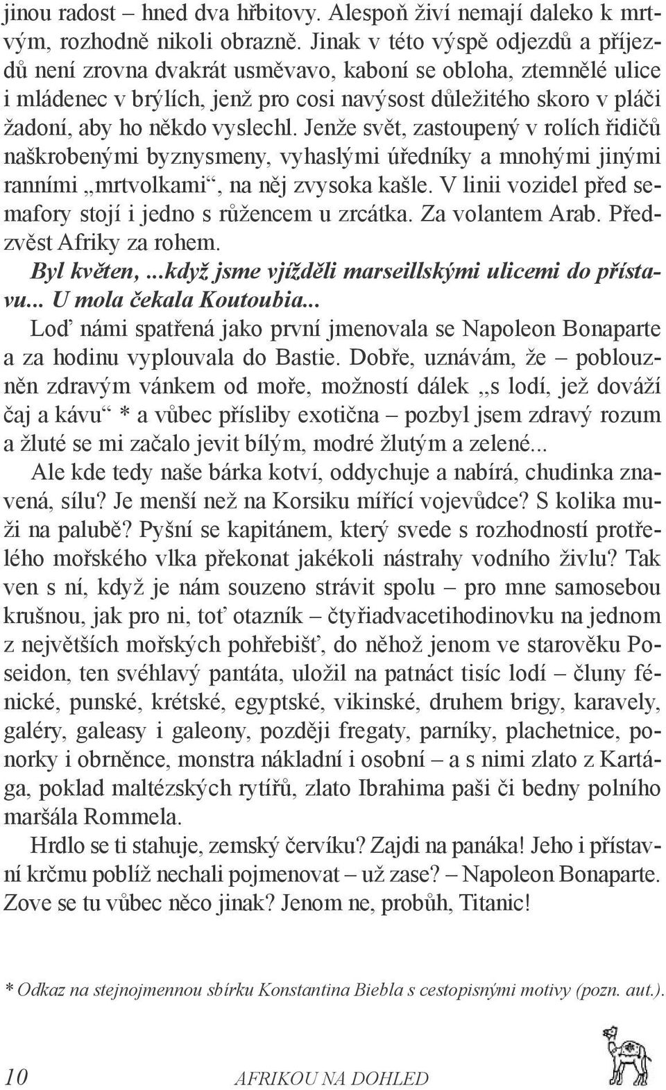 vyslechl. Jenže svět, zastoupený v rolích řidičů naškrobenými byznysmeny, vyhaslými úředníky a mnohými jinými ranními mrtvolkami, na něj zvysoka kašle.