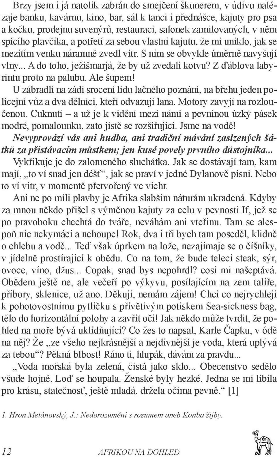 Z ďáblova labyrintu proto na palubu. Ale šupem! U zábradlí na zádi srocení lidu lačného poznání, na břehu jeden policejní vůz a dva dělníci, kteří odvazují lana. Motory zavyjí na rozloučenou.