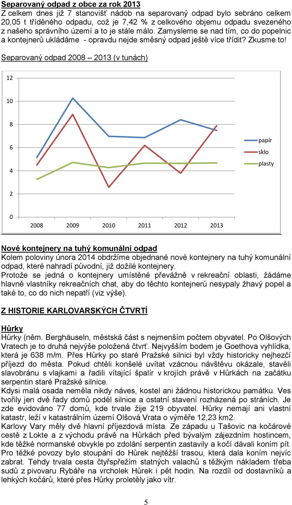 Separovaný odpad 2008 2013 (v tunách) 12 10 8 6 4 papír sklo plasty 2 0 2008 2009 2010 2011 2012 2013 Nové kontejnery na tuhý komunální odpad Kolem poloviny února 2014 obdržíme objednané nové