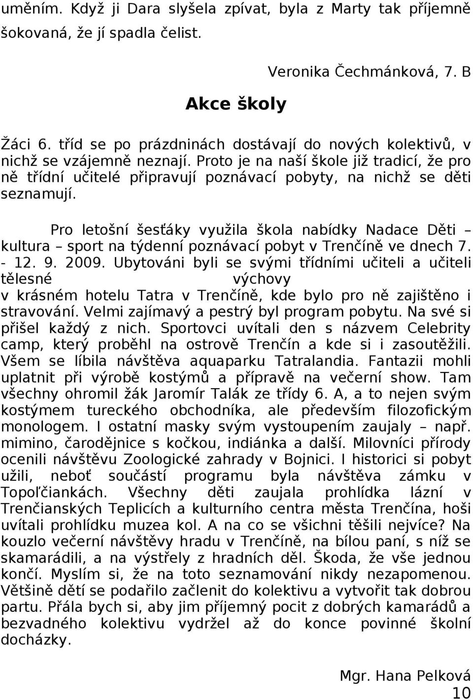 Pro letošní šesťáky využila škola nabídky Nadace Děti kultura sport na týdenní poznávací pobyt v Trenčíně ve dnech 7. - 12. 9. 2009.