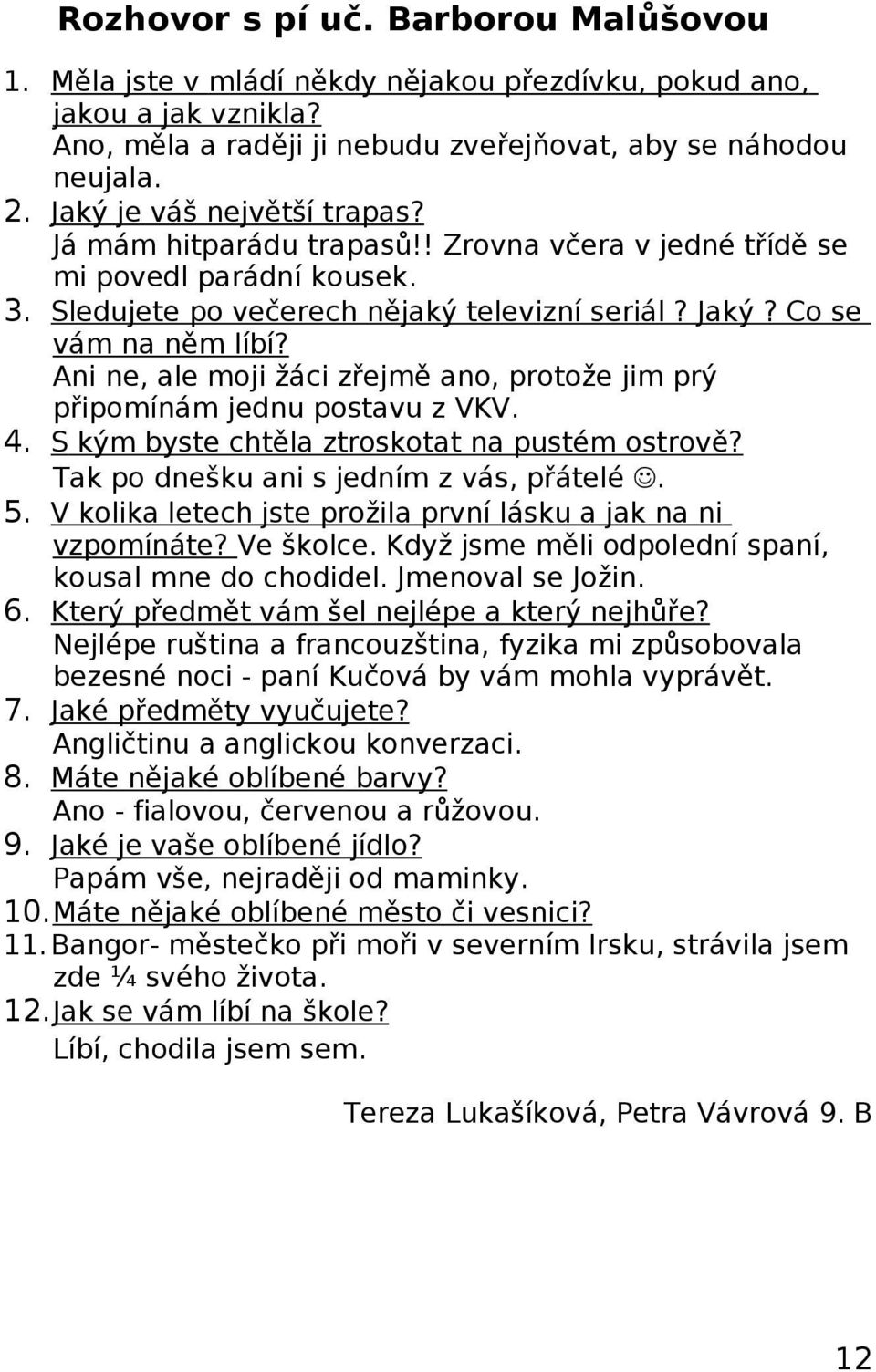 Ani ne, ale moji žáci zřejmě ano, protože jim prý připomínám jednu postavu z VKV. 4. S kým byste chtěla ztroskotat na pustém ostrově? Tak po dnešku ani s jedním z vás, přátelé. 5.