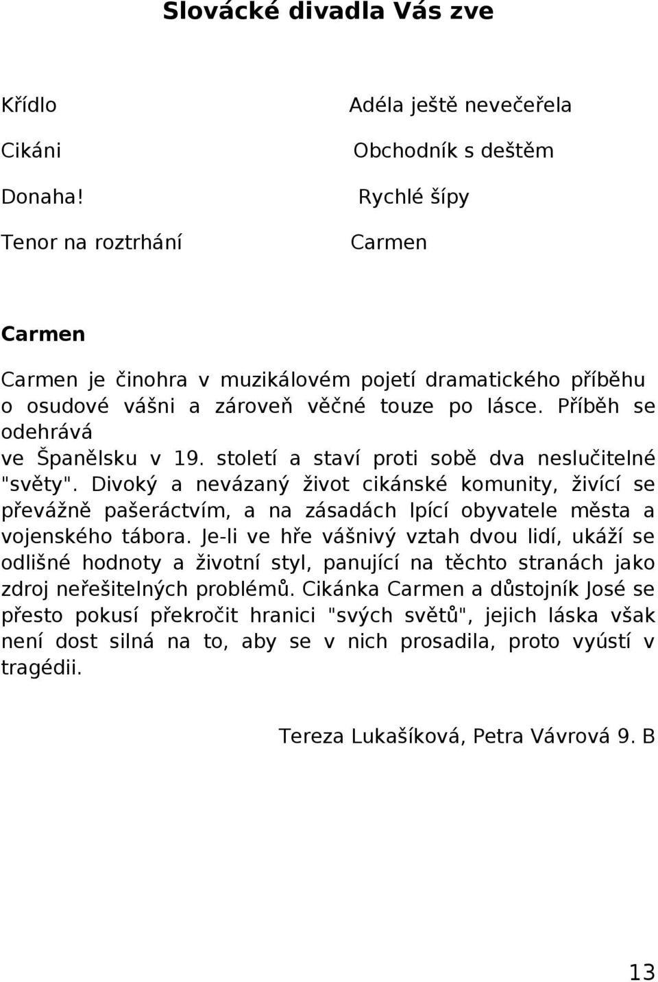 století a staví proti sobě dva neslučitelné "světy". Divoký a nevázaný život cikánské komunity, živící se převážně pašeráctvím, a na zásadách lpící obyvatele města a vojenského tábora.