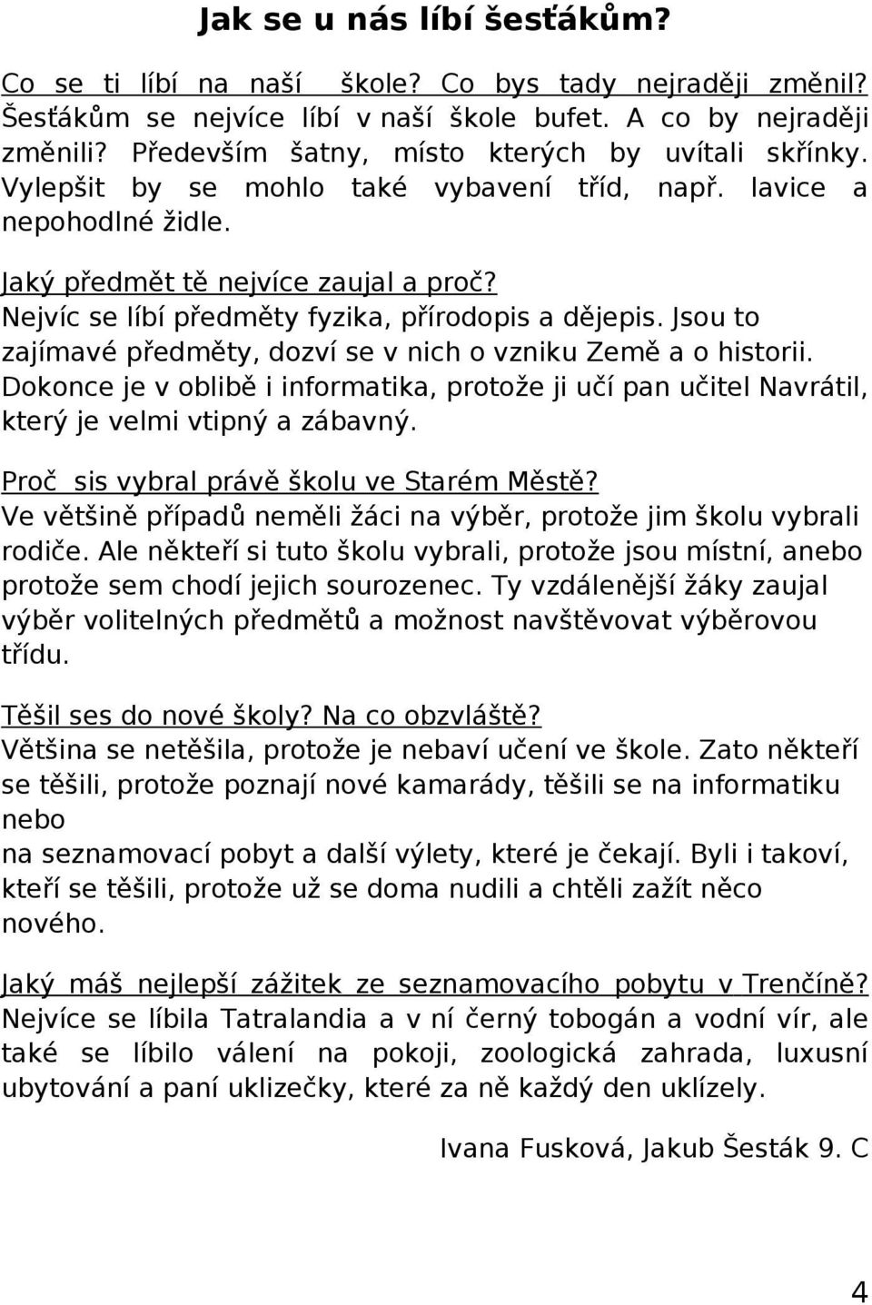 Nejvíc se líbí předměty fyzika, přírodopis a dějepis. Jsou to zajímavé předměty, dozví se v nich o vzniku Země a o historii.