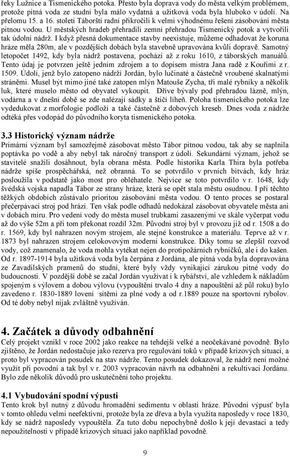 I když přesná dokumentace stavby neexistuje, můžeme odhadovat že koruna hráze měla 280m, ale v pozdějších dobách byla stavebně upravována kvůli dopravě.