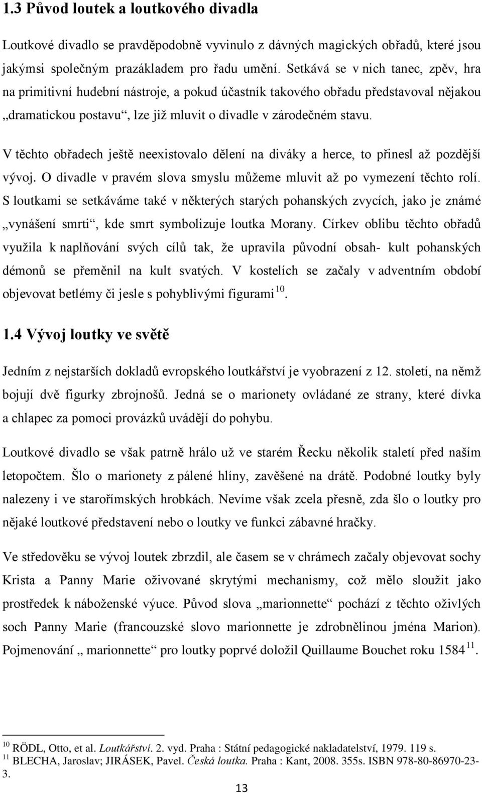 V těchto obřadech ještě neexistovalo dělení na diváky a herce, to přinesl až pozdější vývoj. O divadle v pravém slova smyslu můžeme mluvit až po vymezení těchto rolí.