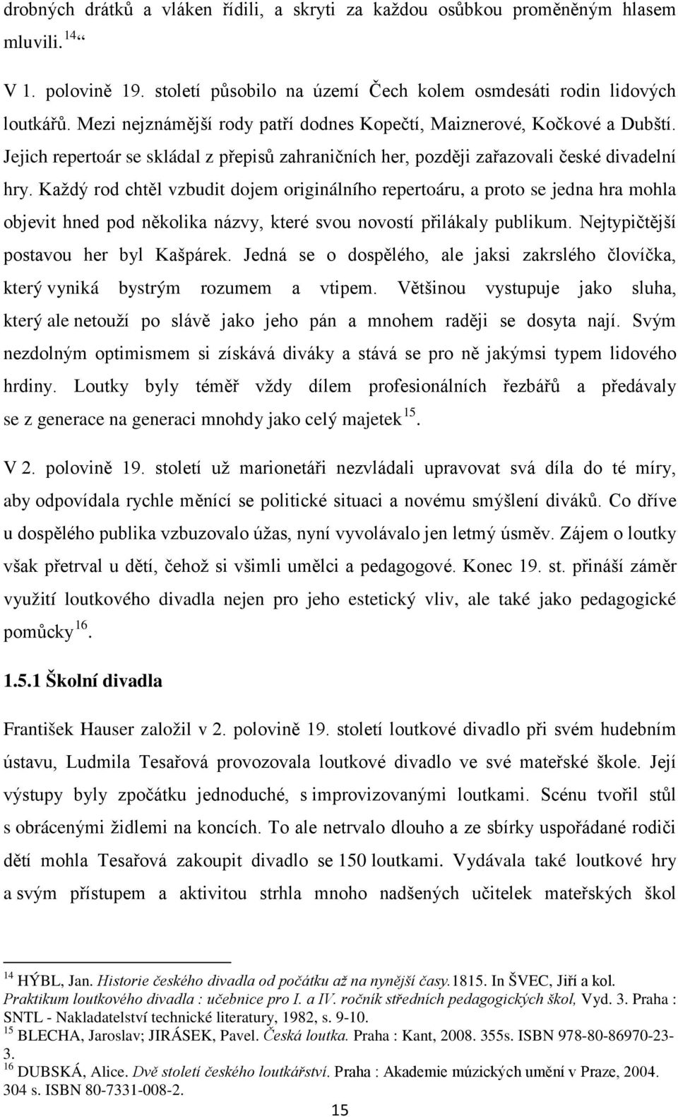 Každý rod chtěl vzbudit dojem originálního repertoáru, a proto se jedna hra mohla objevit hned pod několika názvy, které svou novostí přilákaly publikum. Nejtypičtější postavou her byl Kašpárek.