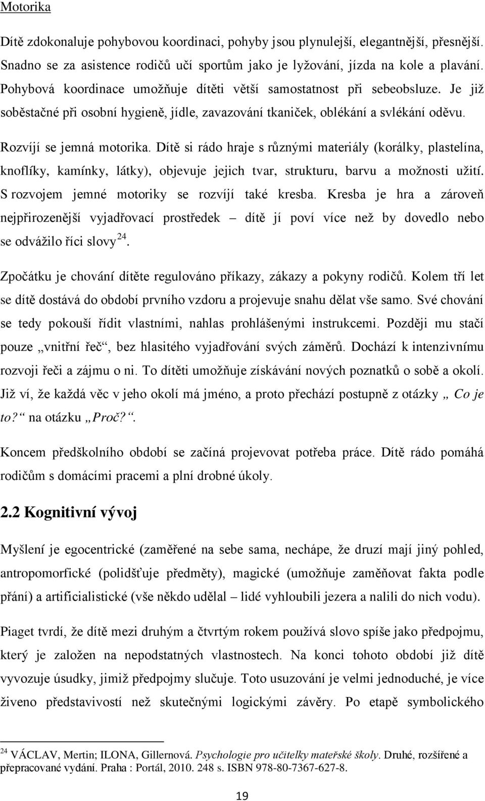 Dítě si rádo hraje s různými materiály (korálky, plastelína, knoflíky, kamínky, látky), objevuje jejich tvar, strukturu, barvu a možnosti užití. S rozvojem jemné motoriky se rozvíjí také kresba.