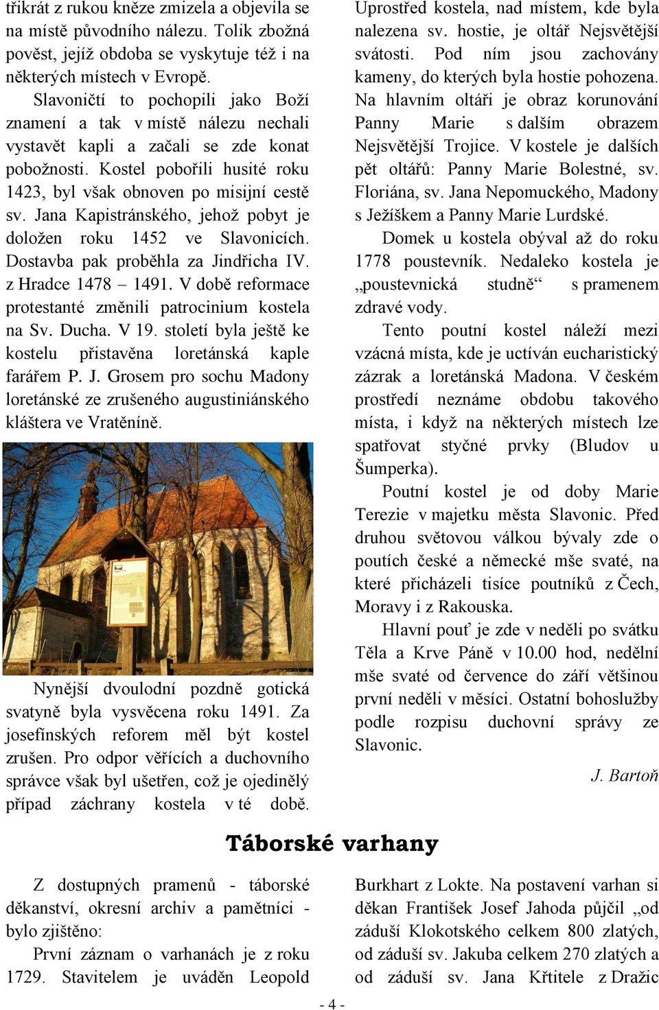 Jana Kapistránského, jehoţ pobyt je doloţen roku 1452 ve Slavonicích. Dostavba pak proběhla za Jindřicha IV. z Hradce 1478 1491. V době reformace protestanté změnili patrocinium kostela na Sv. Ducha.