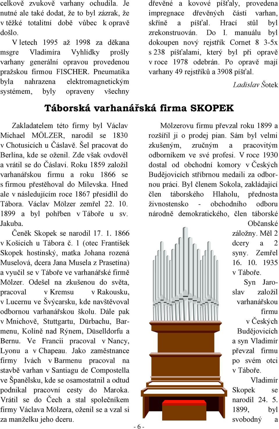 Pneumatika byla nahrazena elektromagnetickým systémem, byly opraveny všechny dřevěné a kovové píšťaly, provedena impregnace dřevěných částí varhan, skříně a píšťal. Hrací stůl byl zrekonstruován.