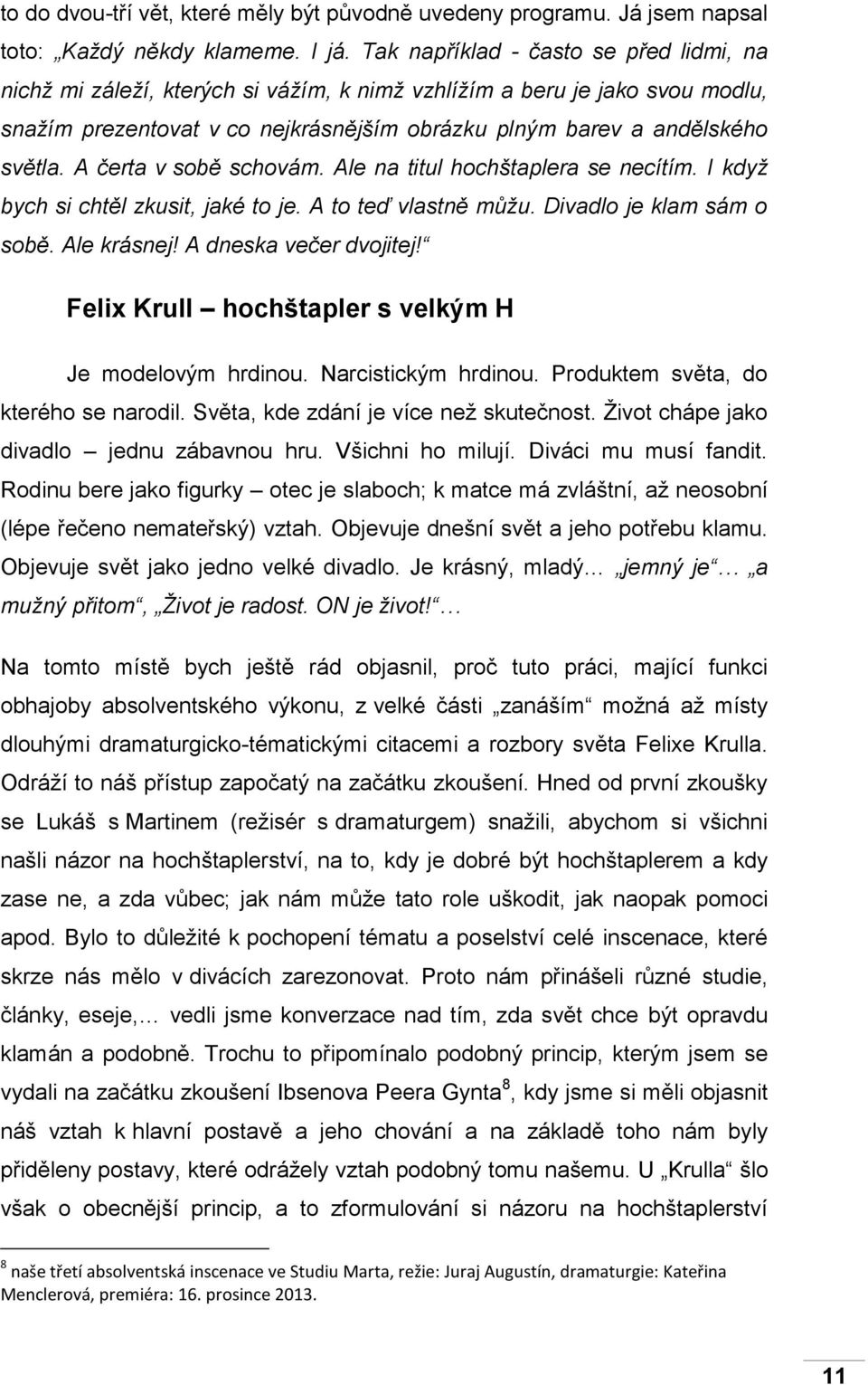 A čerta v sobě schovám. Ale na titul hochštaplera se necítím. I když bych si chtěl zkusit, jaké to je. A to teď vlastně můžu. Divadlo je klam sám o sobě. Ale krásnej! A dneska večer dvojitej!