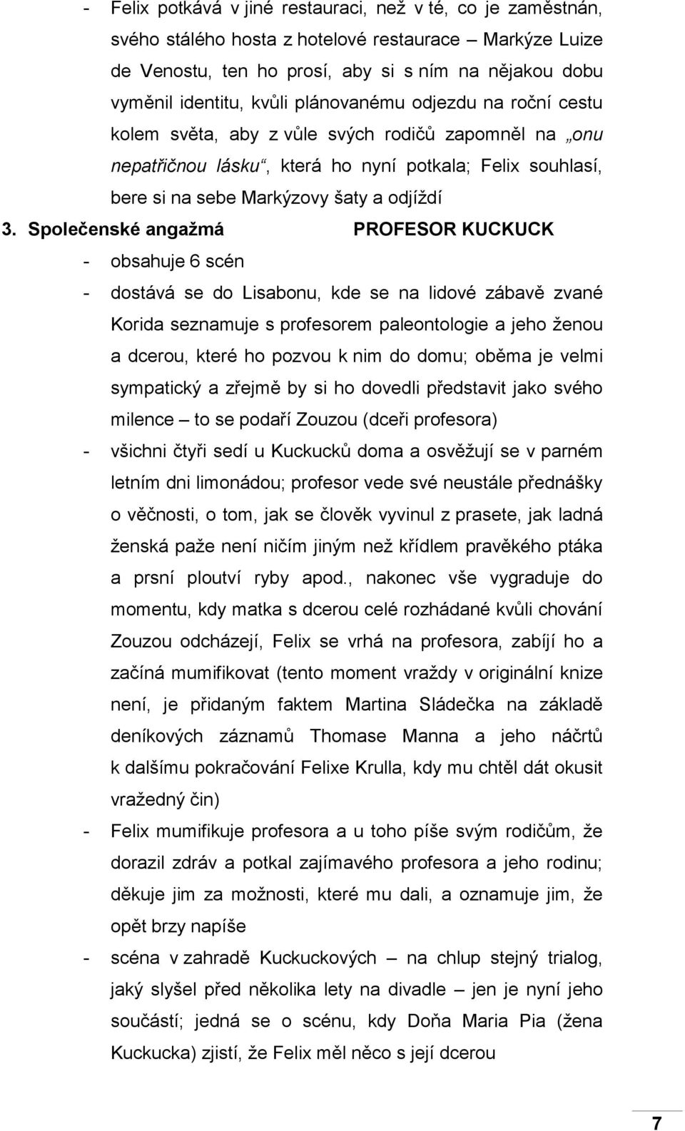 Společenské angažmá PROFESOR KUCKUCK - obsahuje 6 scén - dostává se do Lisabonu, kde se na lidové zábavě zvané Korida seznamuje s profesorem paleontologie a jeho ženou a dcerou, které ho pozvou k nim