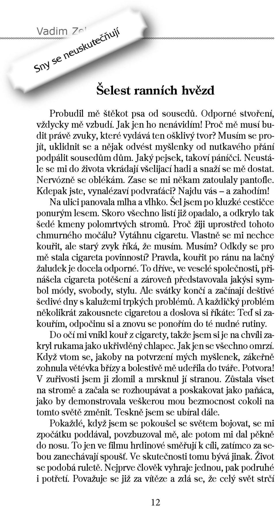 Neustále se mi do života vkrádají všelijací hadi a snaží se mě dostat. Nervózně se oblékám. Zase se mi někam zatoulaly pantofle. Kdepak jste, vynalézaví podvraťáci? Najdu vás a zahodím!