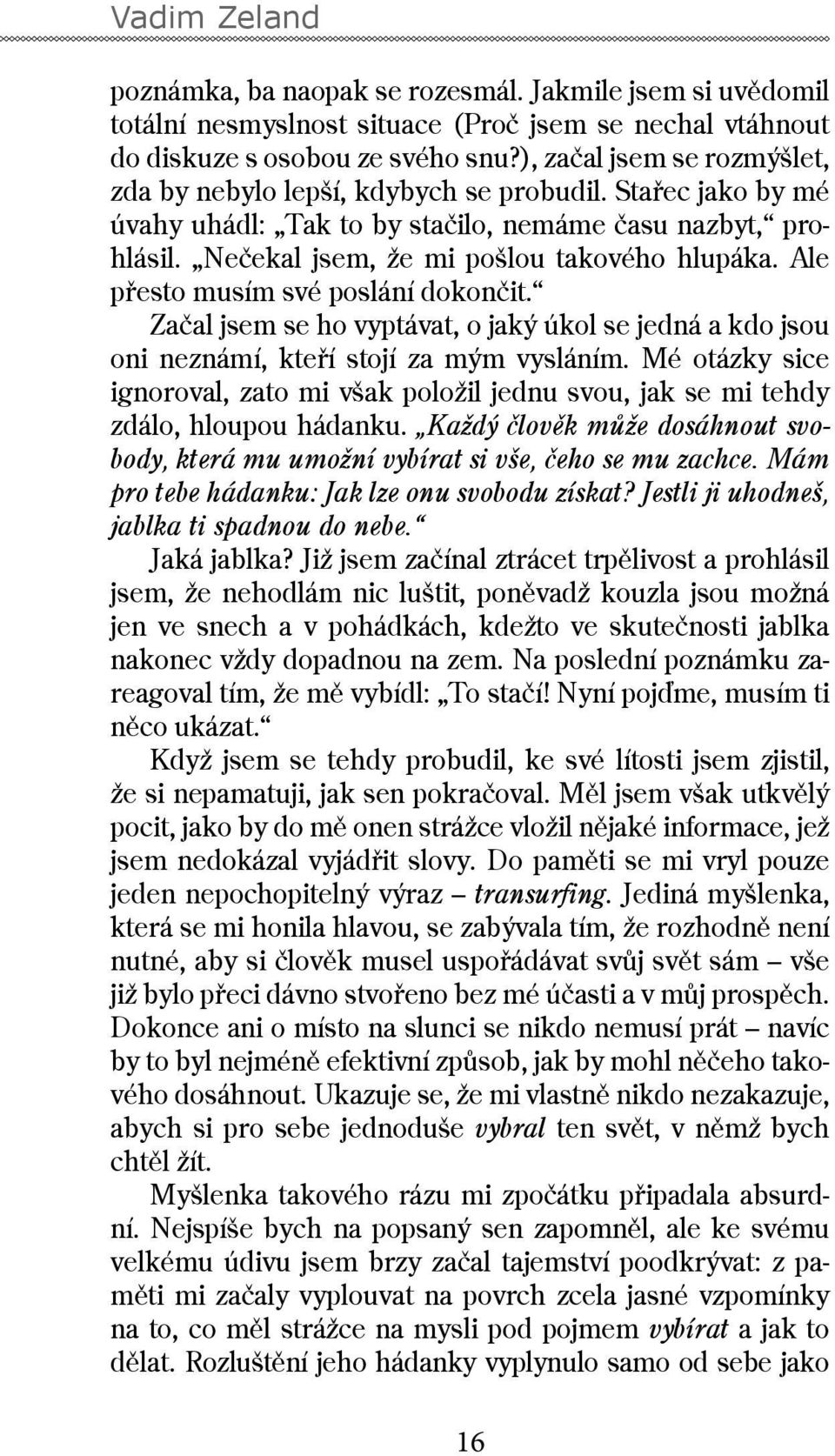 Ale přesto musím své poslání dokončit. Začal jsem se ho vyptávat, o jaký úkol se jedná a kdo jsou oni neznámí, kteří stojí za mým vysláním.