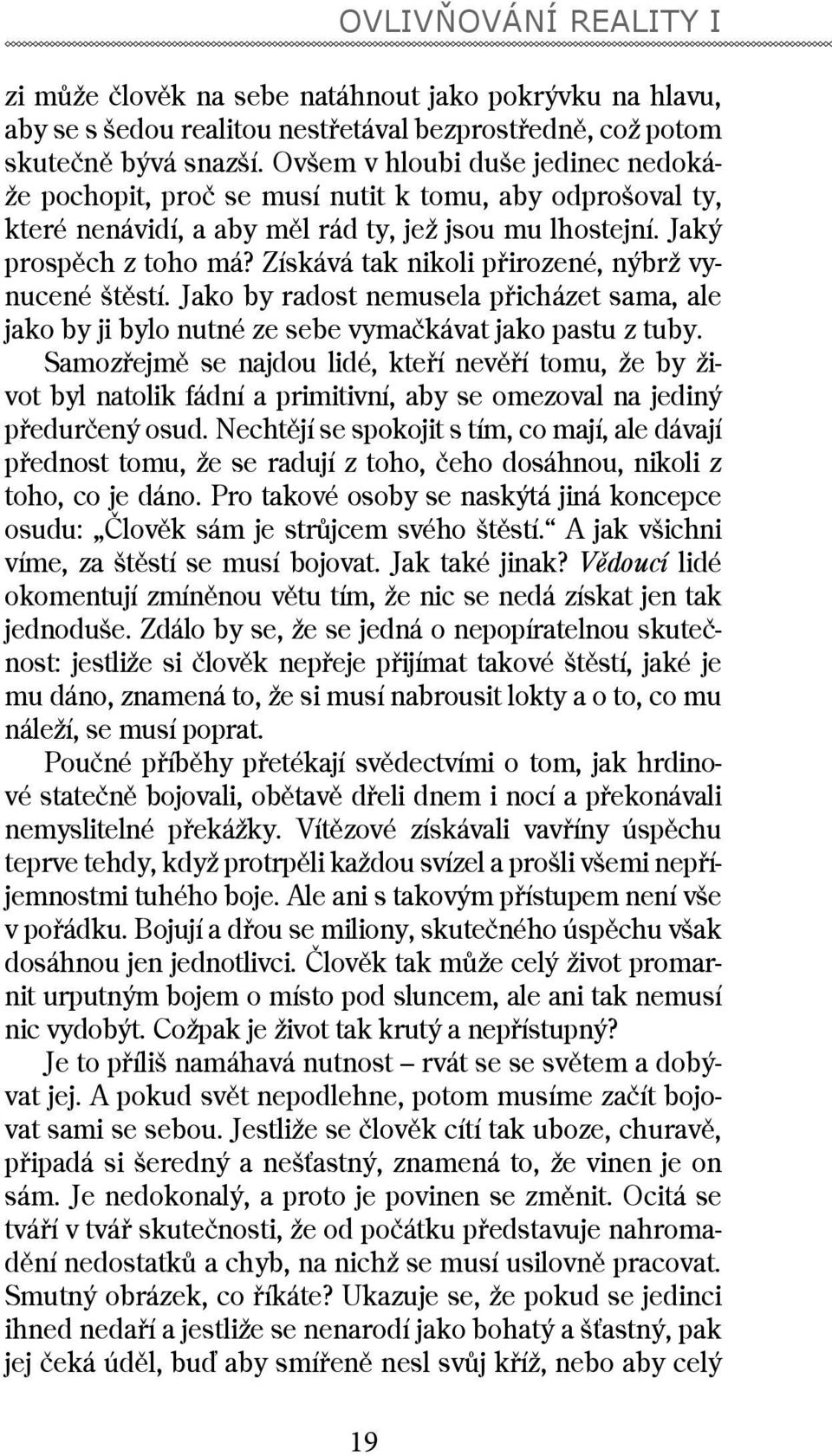 Získává tak nikoli přirozené, nýbrž vynucené štěstí. Jako by radost nemusela přicházet sama, ale jako by ji bylo nutné ze sebe vymačkávat jako pastu z tuby.