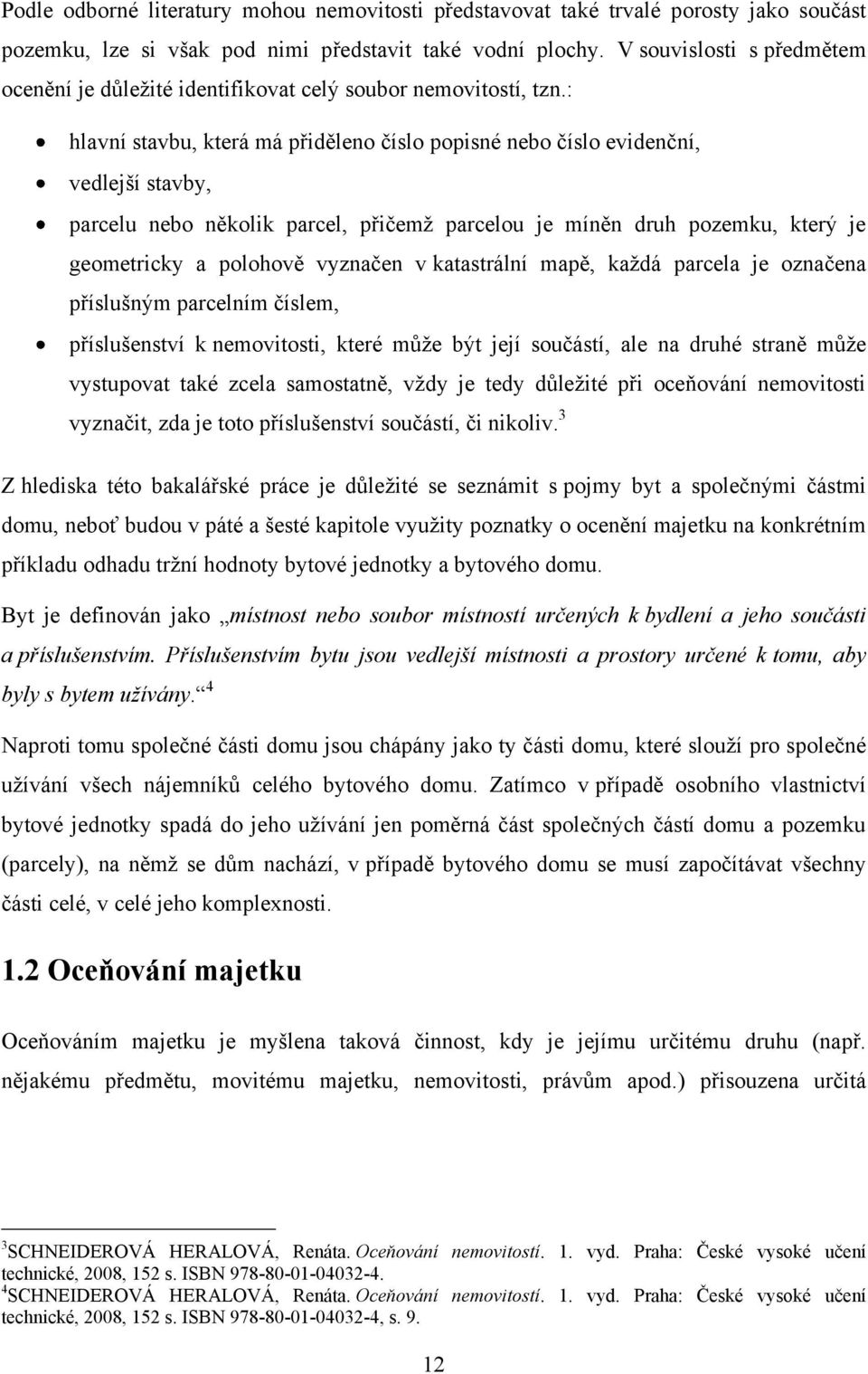 : hlavní stavbu, která má přiděleno číslo popisné nebo číslo evidenční, vedlejší stavby, parcelu nebo několik parcel, přičemţ parcelou je míněn druh pozemku, který je geometricky a polohově vyznačen