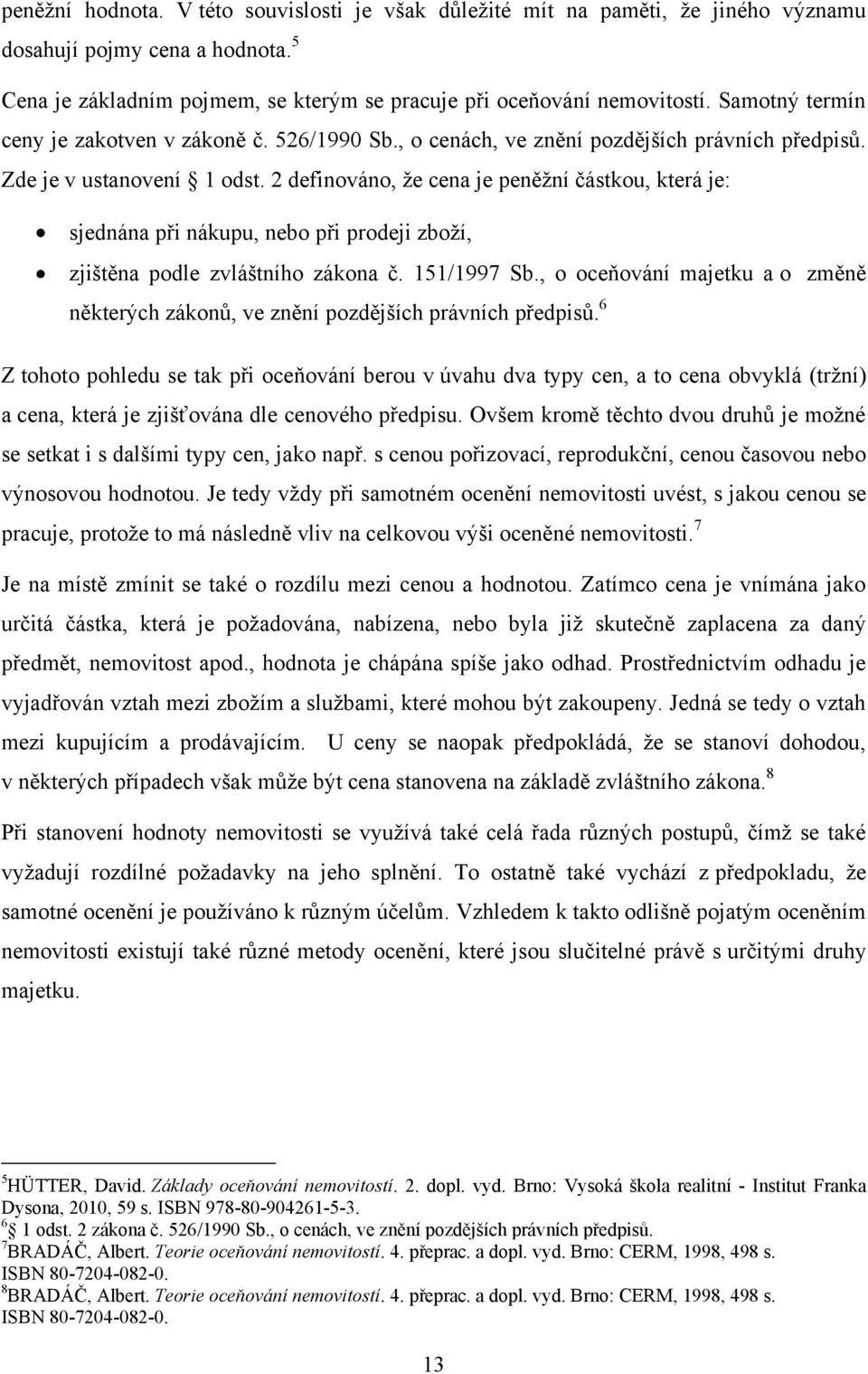 2 definováno, ţe cena je peněţní částkou, která je: sjednána při nákupu, nebo při prodeji zboţí, zjištěna podle zvláštního zákona č. 151/1997 Sb.