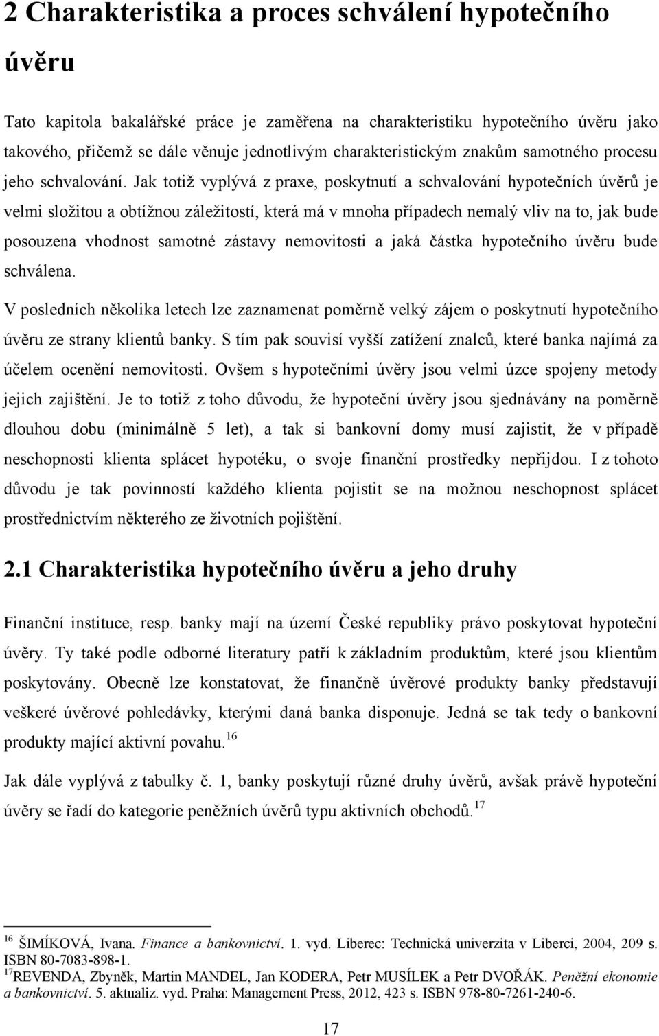 Jak totiţ vyplývá z praxe, poskytnutí a schvalování hypotečních úvěrů je velmi sloţitou a obtíţnou záleţitostí, která má v mnoha případech nemalý vliv na to, jak bude posouzena vhodnost samotné