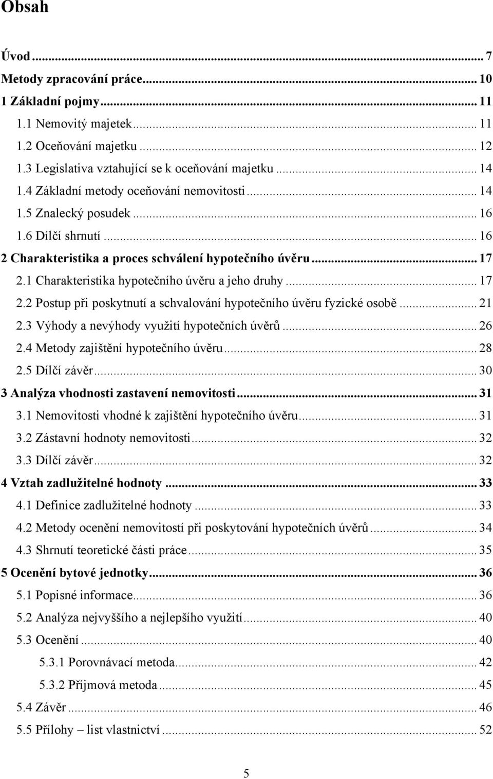 1 Charakteristika hypotečního úvěru a jeho druhy... 17 2.2 Postup při poskytnutí a schvalování hypotečního úvěru fyzické osobě... 21 2.3 Výhody a nevýhody vyuţití hypotečních úvěrů... 26 2.