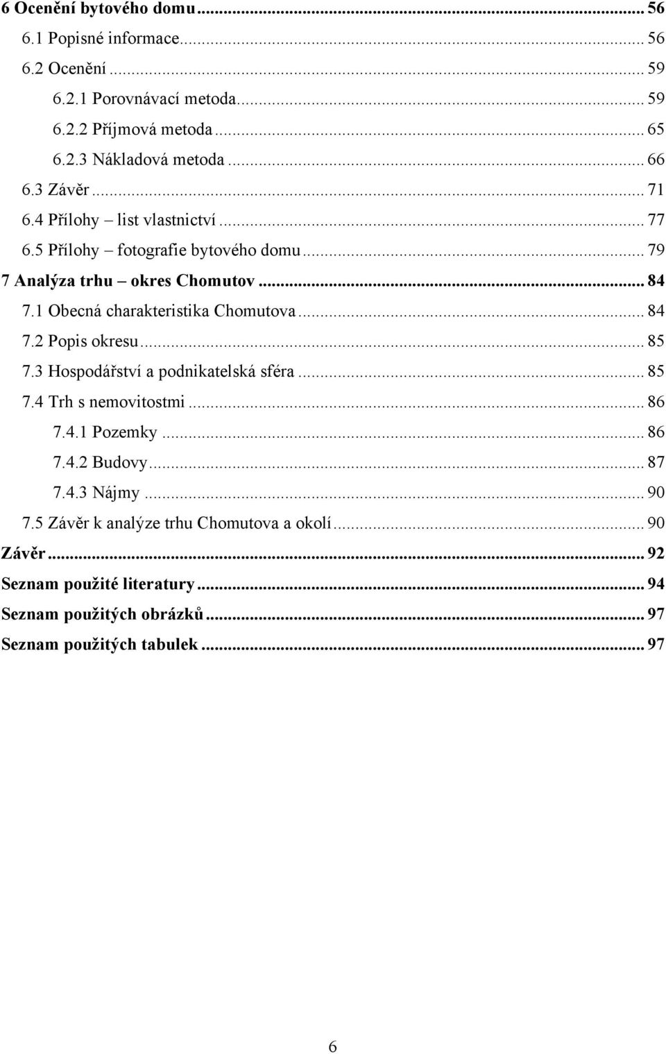 1 Obecná charakteristika Chomutova... 84 7.2 Popis okresu... 85 7.3 Hospodářství a podnikatelská sféra... 85 7.4 Trh s nemovitostmi... 86 7.4.1 Pozemky... 86 7.4.2 Budovy.