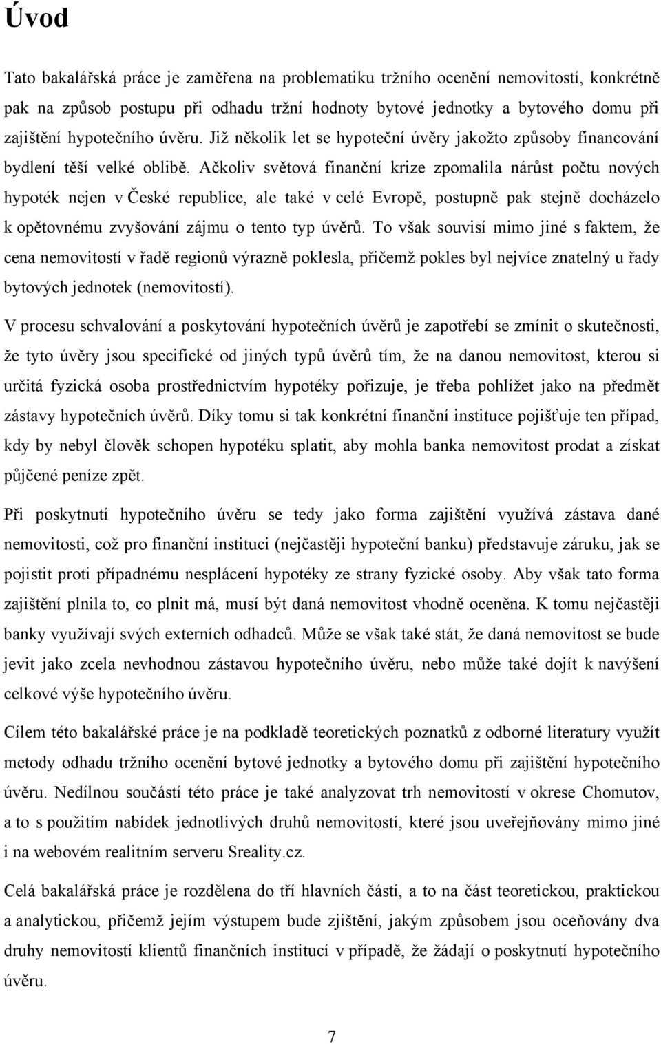 Ačkoliv světová finanční krize zpomalila nárůst počtu nových hypoték nejen v České republice, ale také v celé Evropě, postupně pak stejně docházelo k opětovnému zvyšování zájmu o tento typ úvěrů.