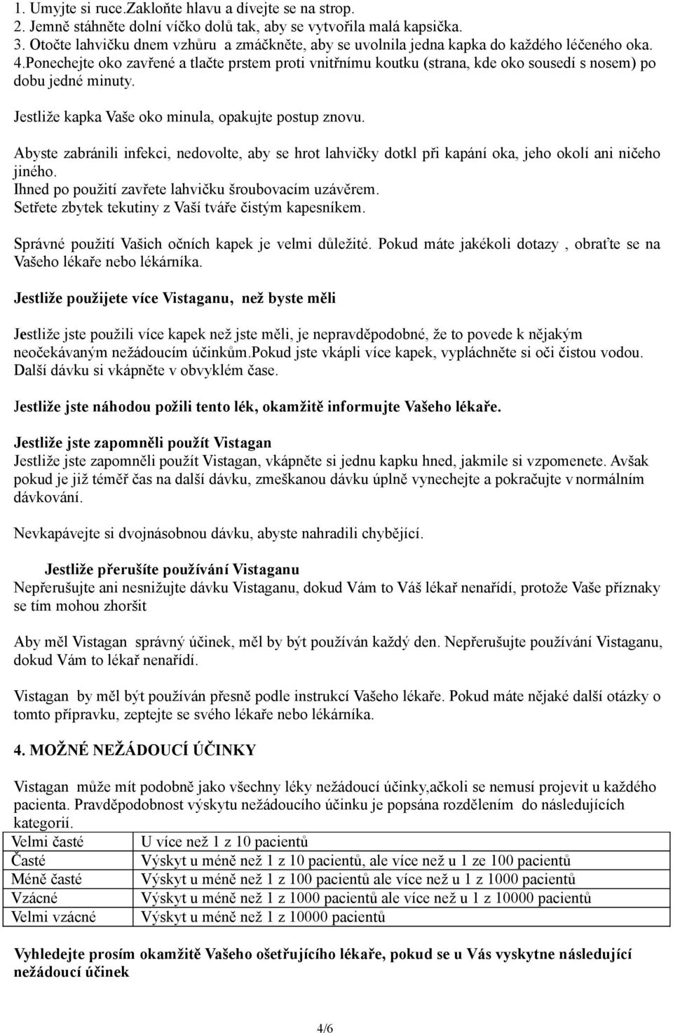 Ponechejte oko zavřené a tlačte prstem proti vnitřnímu koutku (strana, kde oko sousedí s nosem) po dobu jedné minuty. Jestliže kapka Vaše oko minula, opakujte postup znovu.