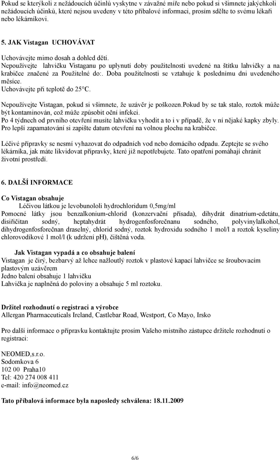 Nepoužívejte lahvičku Vistaganu po uplynutí doby použitelnosti uvedené na štítku lahvičky a na krabičce značené za Použitelné do:. Doba použitelnosti se vztahuje k poslednímu dni uvedeného měsíce.