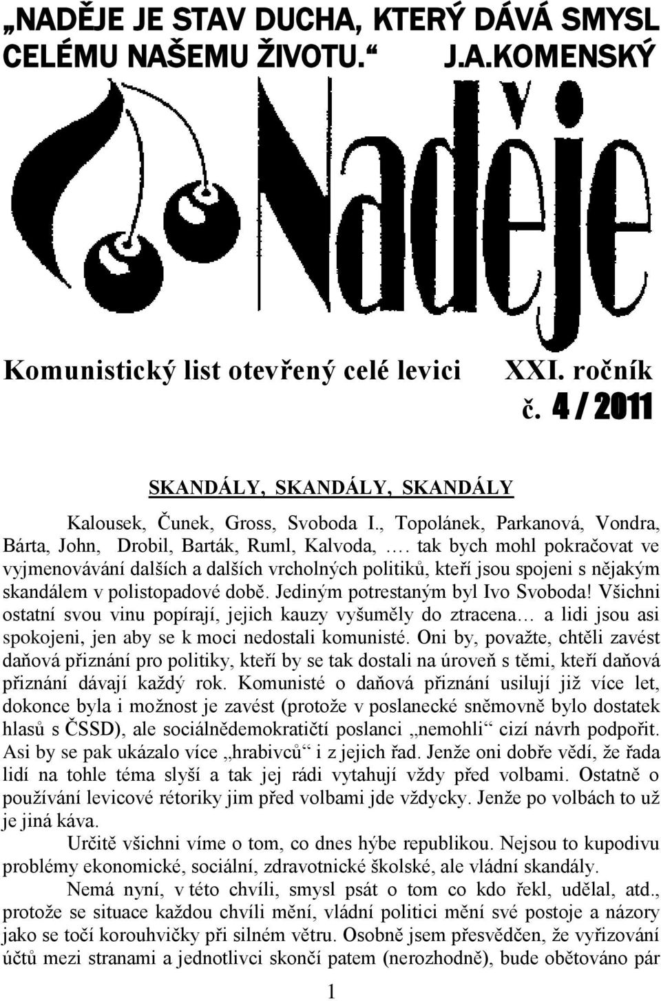 tak bych mohl pokračovat ve vyjmenovávání dalších a dalších vrcholných politiků, kteří jsou spojeni s nějakým skandálem v polistopadové době. Jediným potrestaným byl Ivo Svoboda!