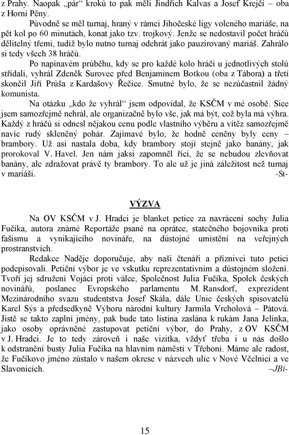 Po napínavém průběhu, kdy se pro kaţdé kolo hráči u jednotlivých stolů střídali, vyhrál Zdeněk Surovec před Benjaminem Botkou (oba z Tábora) a třetí skončil Jiří Průša z Kardašovy Řečice.