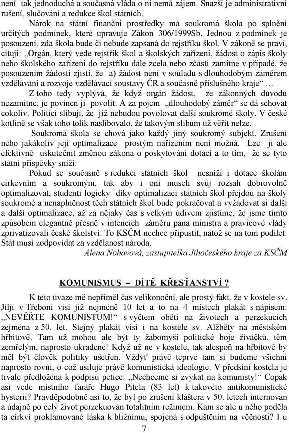 V zákoně se praví, cituji: Orgán, který vede rejstřík škol a školských zařízení, ţádost o zápis školy nebo školského zařízení do rejstříku dále zcela nebo zčásti zamítne v případě, ţe posouzením