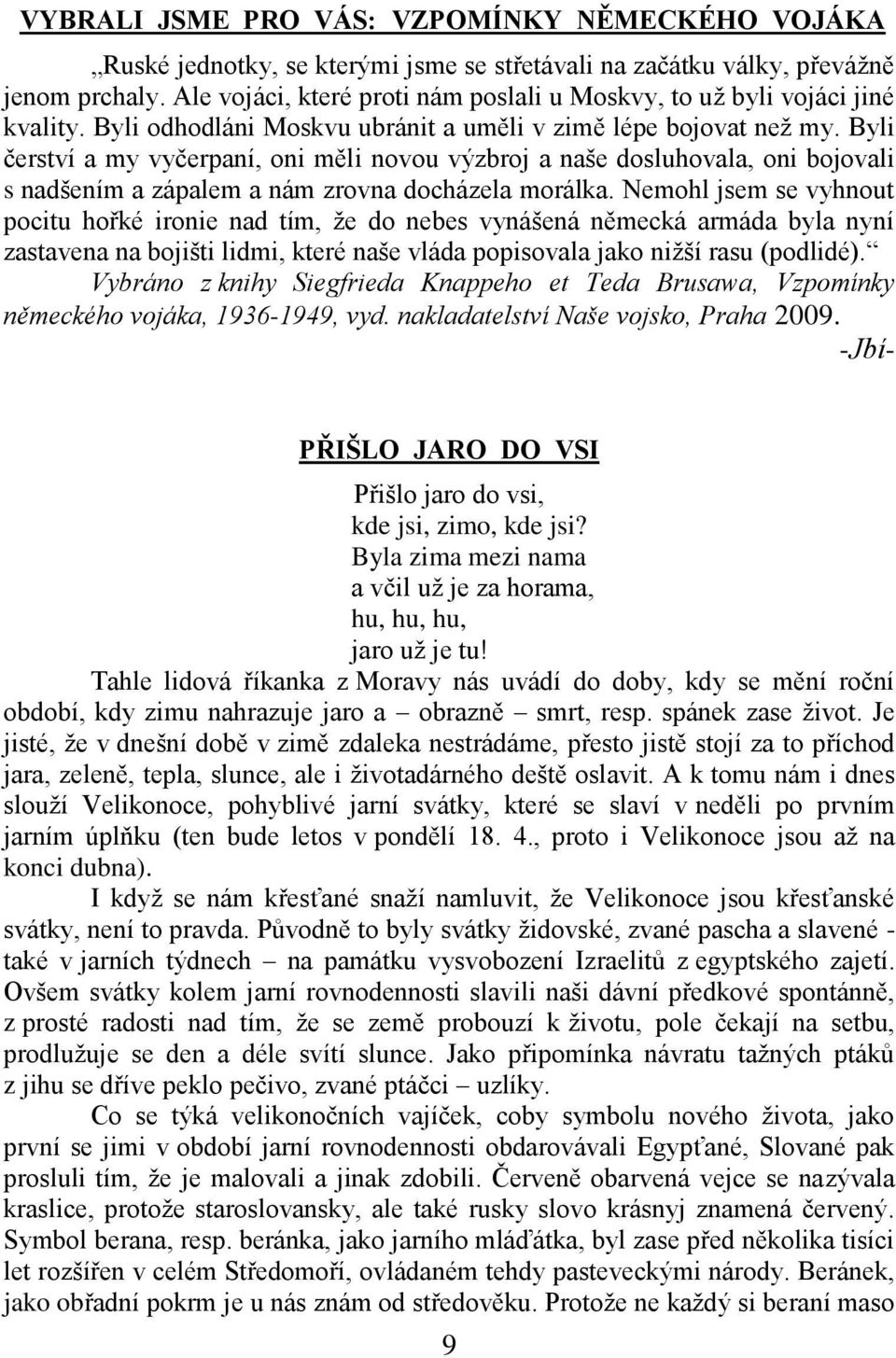 Byli čerství a my vyčerpaní, oni měli novou výzbroj a naše dosluhovala, oni bojovali s nadšením a zápalem a nám zrovna docházela morálka.