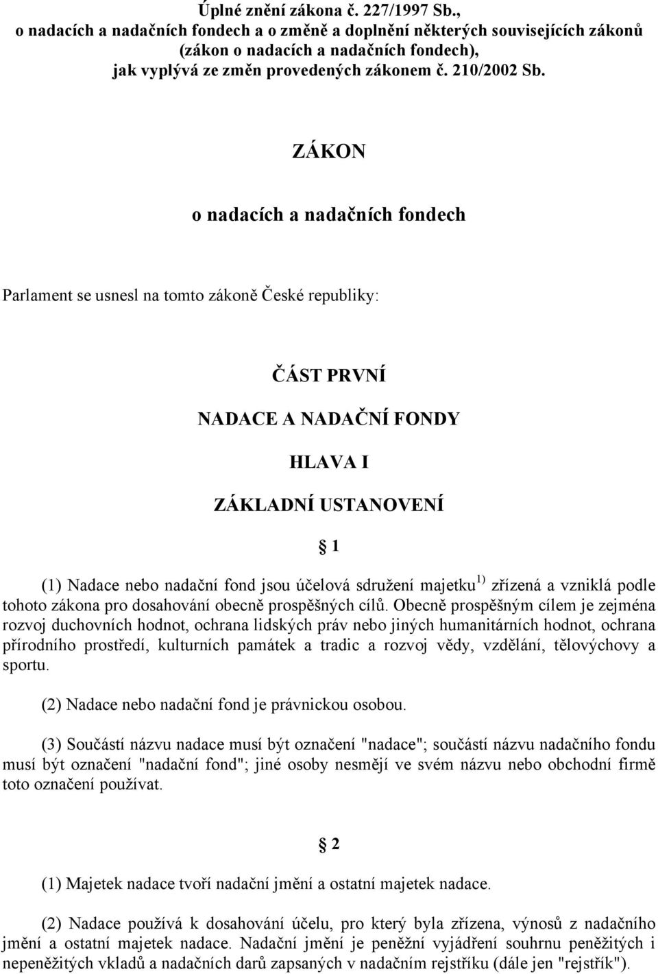 ZÁKON o nadacích a nadačních fondech Parlament se usnesl na tomto zákoně České republiky: ČÁST PRVNÍ NADACE A NADAČNÍ FONDY HLAVA I ZÁKLADNÍ USTANOVENÍ 1 (1) Nadace nebo nadační fond jsou účelová