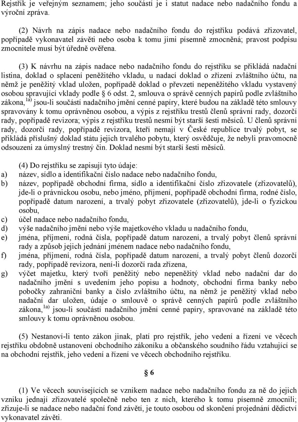 (3) K návrhu na zápis nadace nebo nadačního fondu do rejstříku se přikládá nadační listina, doklad o splacení peněžitého vkladu, u nadací doklad o zřízení zvláštního účtu, na němž je peněžitý vklad